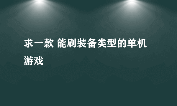 求一款 能刷装备类型的单机游戏