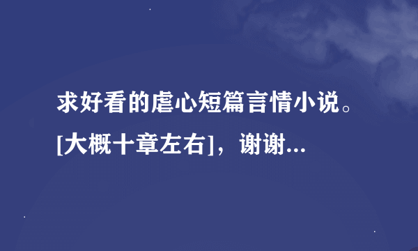 求好看的虐心短篇言情小说。[大概十章左右]，谢谢...