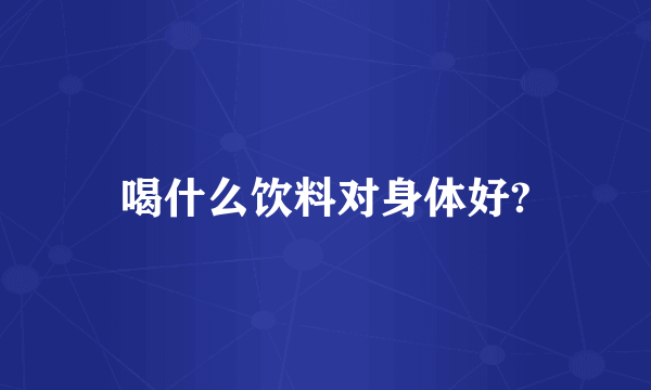 喝什么饮料对身体好?