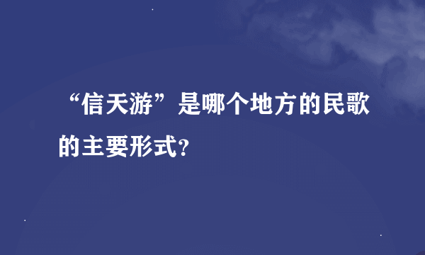 “信天游”是哪个地方的民歌的主要形式？