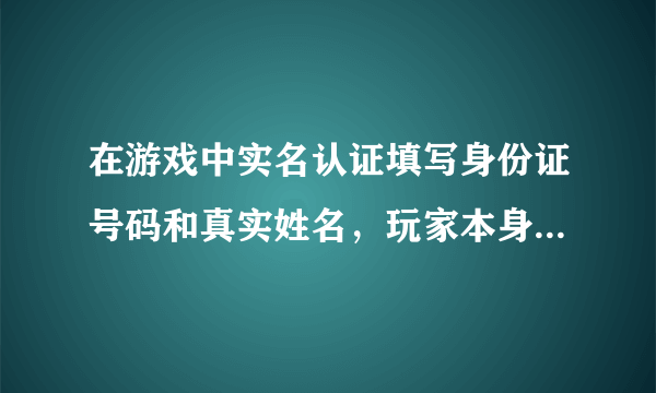 在游戏中实名认证填写身份证号码和真实姓名，玩家本身会遭到隐私的侵