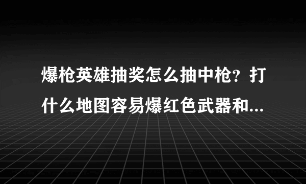 爆枪英雄抽奖怎么抽中枪？打什么地图容易爆红色武器和橙色武器？