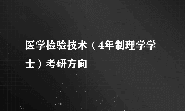 医学检验技术（4年制理学学士）考研方向