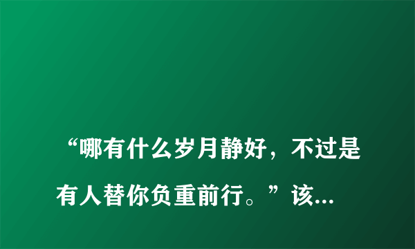 
“哪有什么岁月静好，不过是有人替你负重前行。”该句的原作者是？确切了解后回答。
