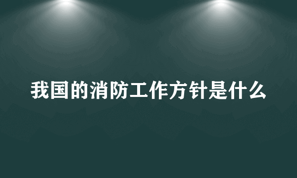 我国的消防工作方针是什么