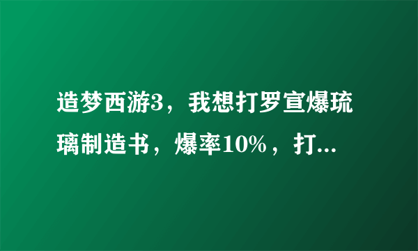 造梦西游3，我想打罗宣爆琉璃制造书，爆率10%，打的时候修改双浮点数0.1就可以了吗，我试了好几次都不行