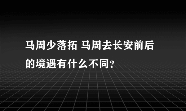 马周少落拓 马周去长安前后的境遇有什么不同？