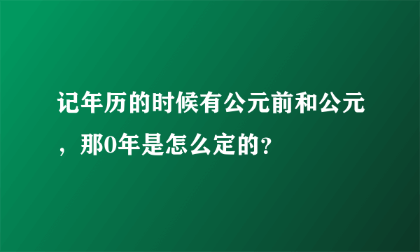 记年历的时候有公元前和公元，那0年是怎么定的？