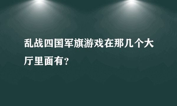 乱战四国军旗游戏在那几个大厅里面有？