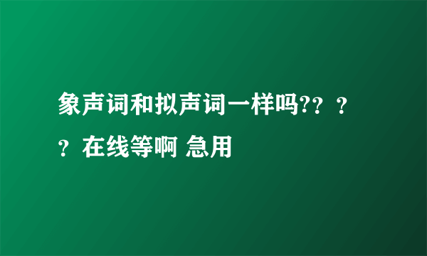 象声词和拟声词一样吗?？？？在线等啊 急用