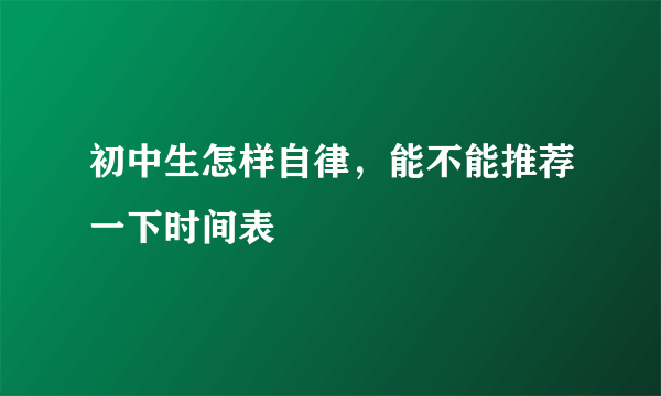 初中生怎样自律，能不能推荐一下时间表