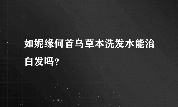 如妮缘何首乌草本洗发水能治白发吗？