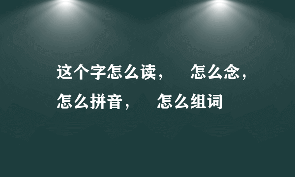 烝这个字怎么读，烝怎么念，烝怎么拼音，烝怎么组词