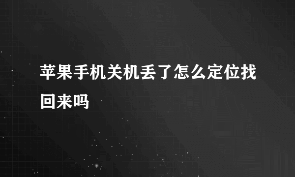 苹果手机关机丢了怎么定位找回来吗