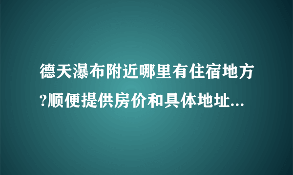 德天瀑布附近哪里有住宿地方?顺便提供房价和具体地址....