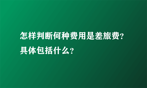 怎样判断何种费用是差旅费？具体包括什么？