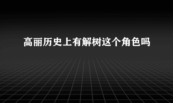 高丽历史上有解树这个角色吗