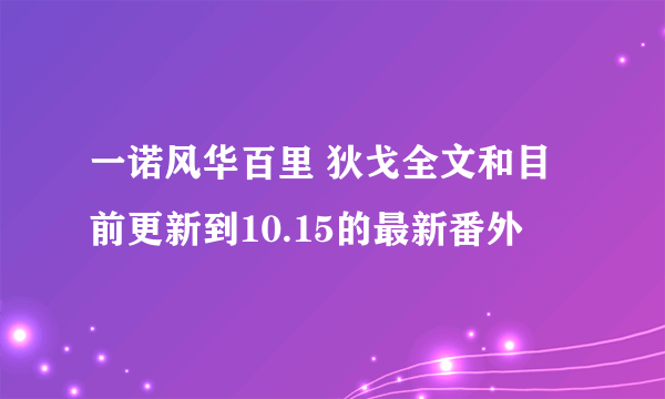 一诺风华百里 狄戈全文和目前更新到10.15的最新番外