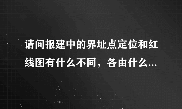 请问报建中的界址点定位和红线图有什么不同，各由什么部门出的？