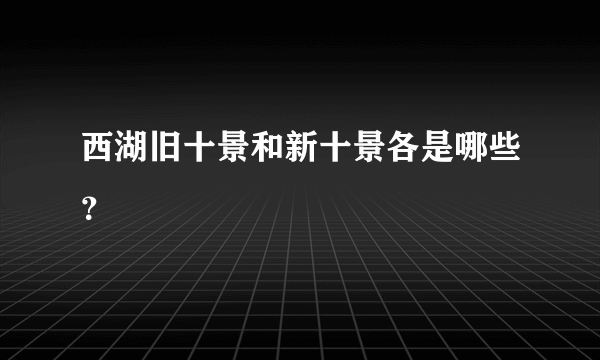 西湖旧十景和新十景各是哪些？