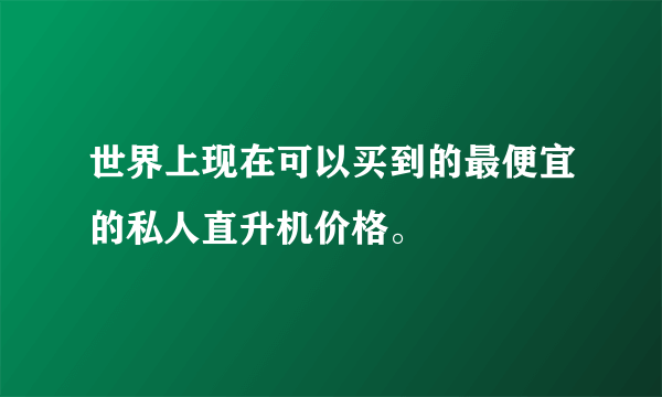 世界上现在可以买到的最便宜的私人直升机价格。