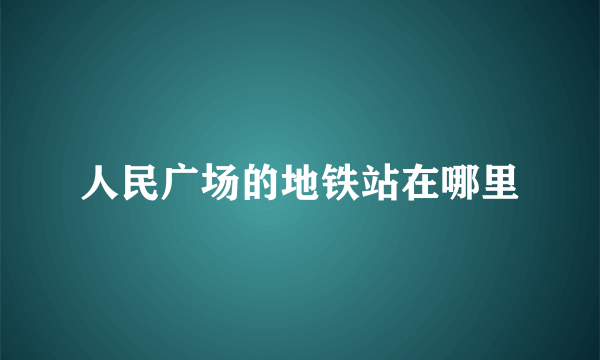 人民广场的地铁站在哪里