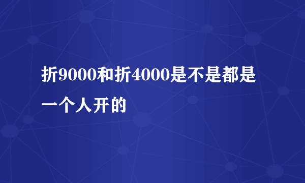 折9000和折4000是不是都是一个人开的