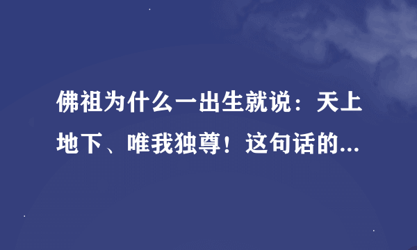 佛祖为什么一出生就说：天上地下、唯我独尊！这句话的本意什么意思？