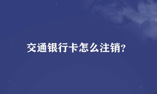 交通银行卡怎么注销？