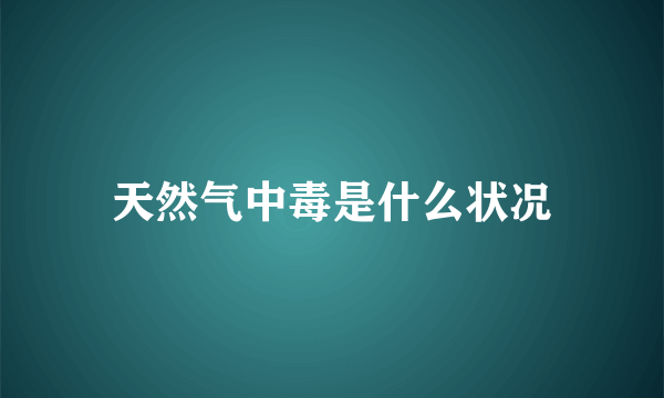 天然气中毒是什么状况