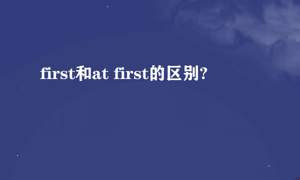 first和at first的区别?