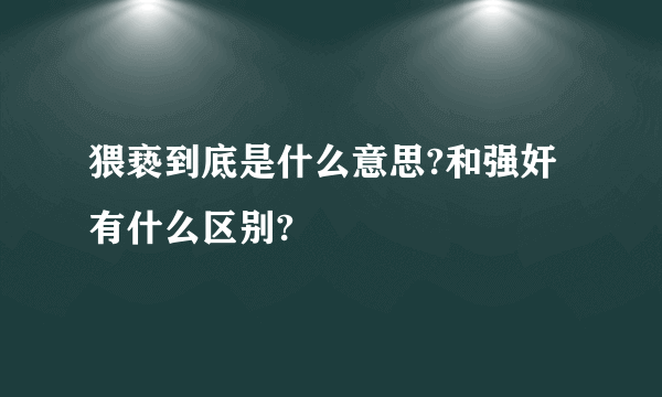 猥亵到底是什么意思?和强奸有什么区别?