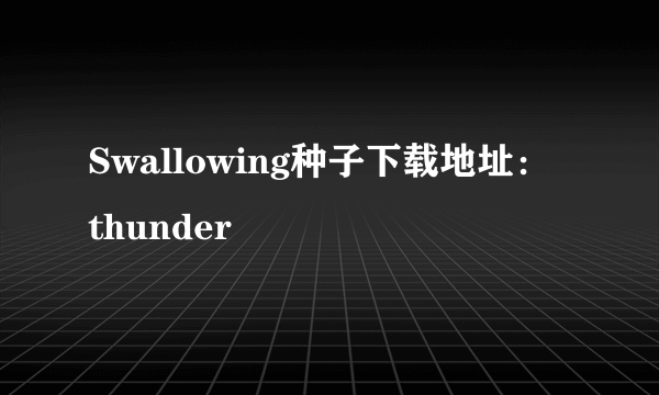 Swallowing种子下载地址： thunder