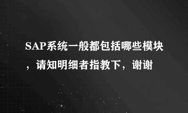 SAP系统一般都包括哪些模块，请知明细者指教下，谢谢