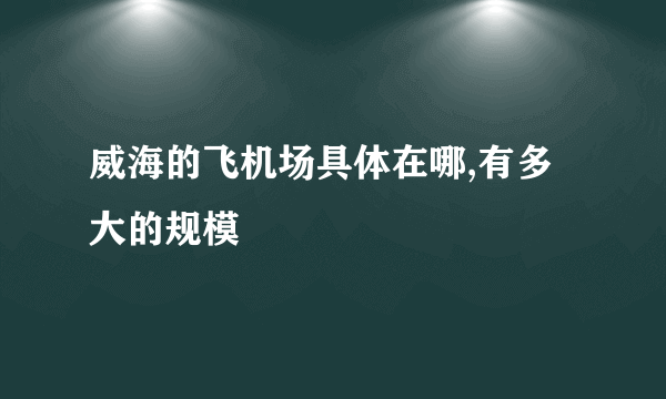 威海的飞机场具体在哪,有多大的规模