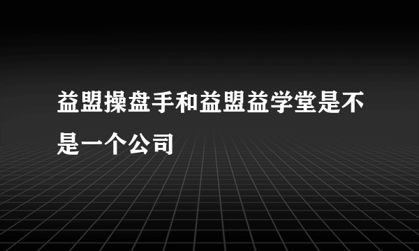 益盟操盘手和益盟益学堂是不是一个公司