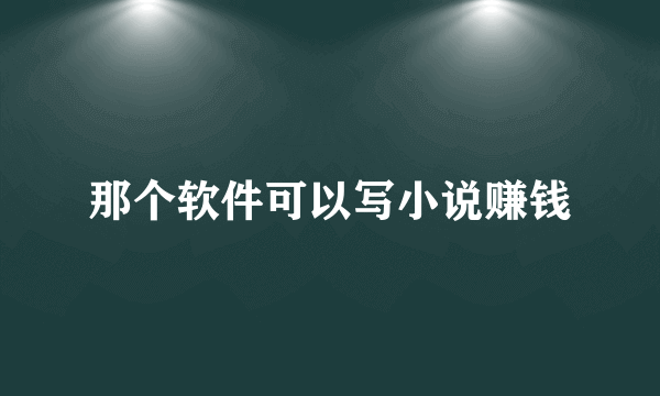 那个软件可以写小说赚钱