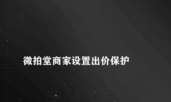 
微拍堂商家设置出价保护
