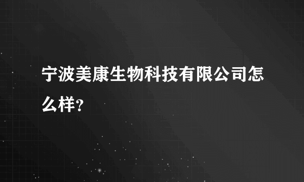 宁波美康生物科技有限公司怎么样？