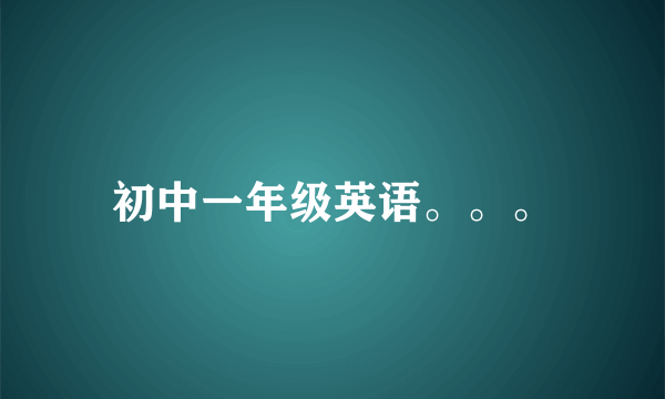 初中一年级英语。。。