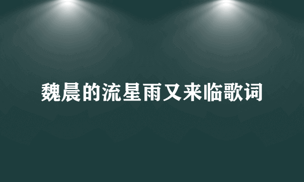 魏晨的流星雨又来临歌词