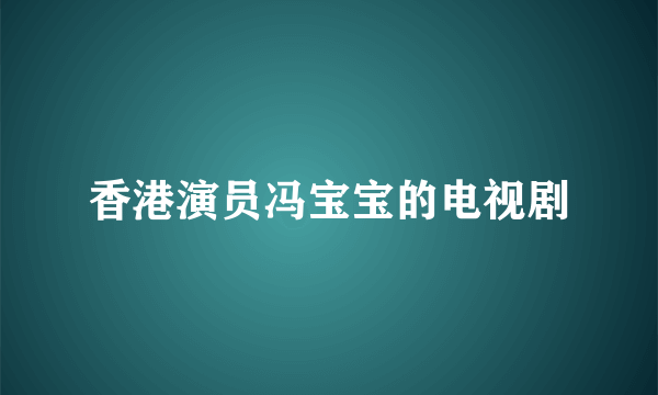 香港演员冯宝宝的电视剧