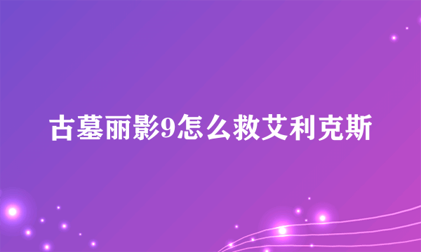 古墓丽影9怎么救艾利克斯