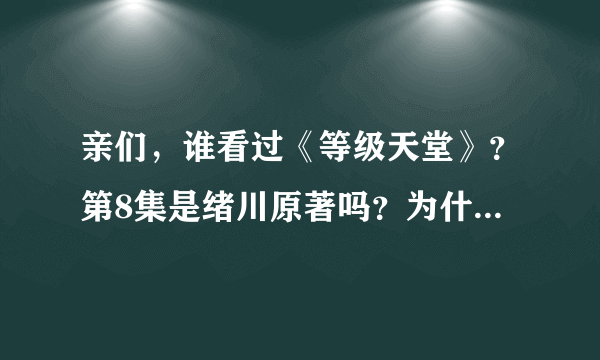 亲们，谁看过《等级天堂》？第8集是绪川原著吗？为什么会这样？