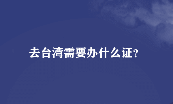 去台湾需要办什么证？