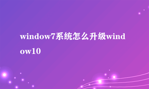 window7系统怎么升级window10