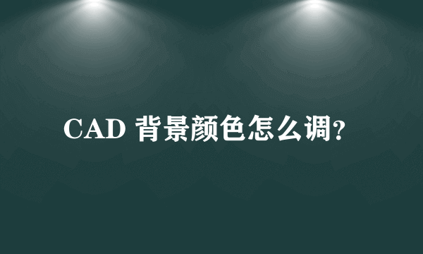 CAD 背景颜色怎么调？