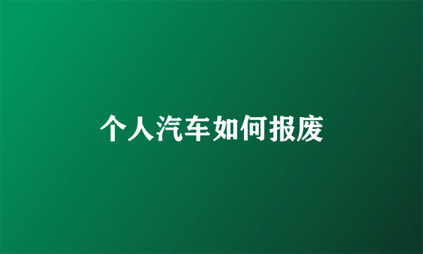 个人汽车如何报废