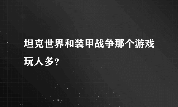 坦克世界和装甲战争那个游戏玩人多？