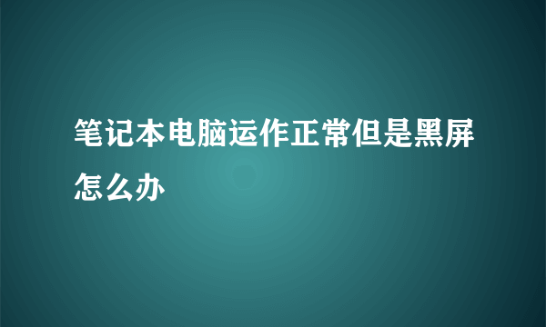 笔记本电脑运作正常但是黑屏怎么办